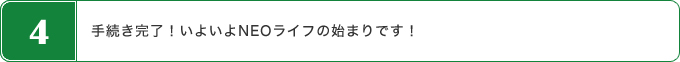 手続き完了！いよいよNEOライフの始まりです！